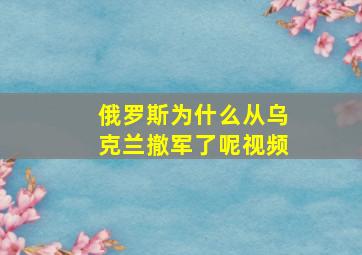 俄罗斯为什么从乌克兰撤军了呢视频