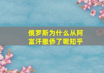 俄罗斯为什么从阿富汗撤侨了呢知乎