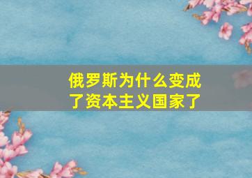 俄罗斯为什么变成了资本主义国家了