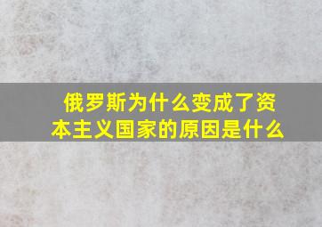 俄罗斯为什么变成了资本主义国家的原因是什么