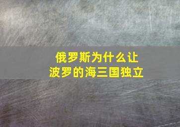 俄罗斯为什么让波罗的海三国独立