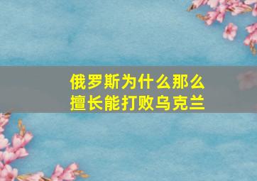 俄罗斯为什么那么擅长能打败乌克兰