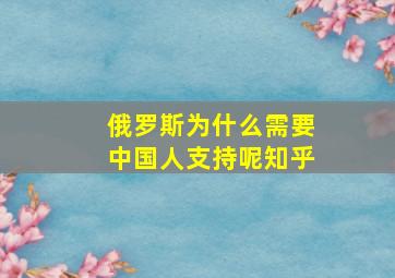 俄罗斯为什么需要中国人支持呢知乎