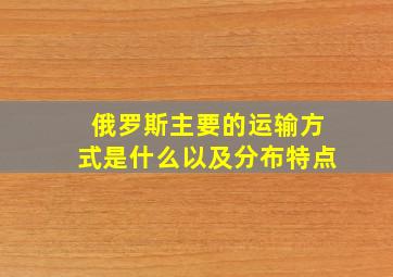 俄罗斯主要的运输方式是什么以及分布特点