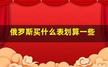 俄罗斯买什么表划算一些