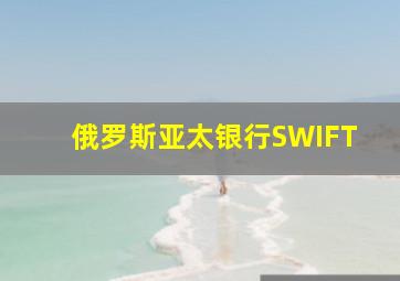 俄罗斯亚太银行SWIFT