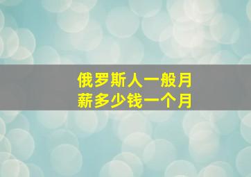 俄罗斯人一般月薪多少钱一个月