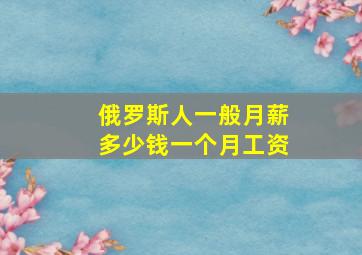 俄罗斯人一般月薪多少钱一个月工资