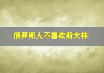 俄罗斯人不喜欢斯大林