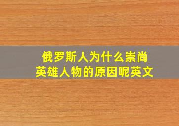 俄罗斯人为什么崇尚英雄人物的原因呢英文