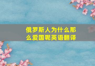 俄罗斯人为什么那么爱国呢英语翻译