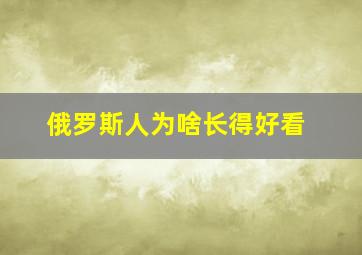 俄罗斯人为啥长得好看