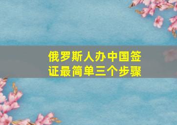 俄罗斯人办中国签证最简单三个步骤