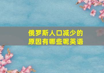 俄罗斯人口减少的原因有哪些呢英语