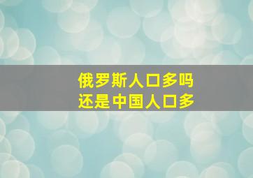 俄罗斯人口多吗还是中国人口多