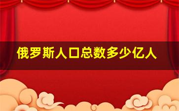 俄罗斯人口总数多少亿人