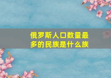 俄罗斯人口数量最多的民族是什么族