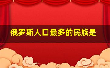 俄罗斯人口最多的民族是