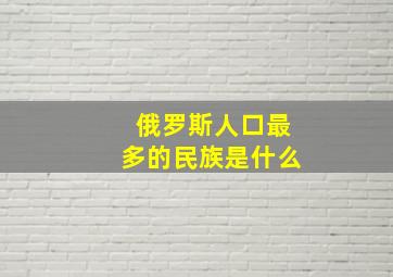 俄罗斯人口最多的民族是什么