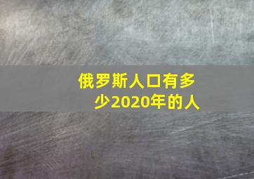 俄罗斯人口有多少2020年的人