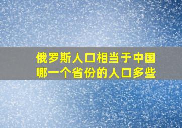 俄罗斯人口相当于中国哪一个省份的人口多些