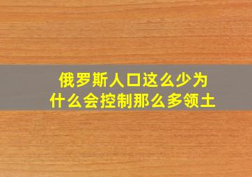 俄罗斯人口这么少为什么会控制那么多领土