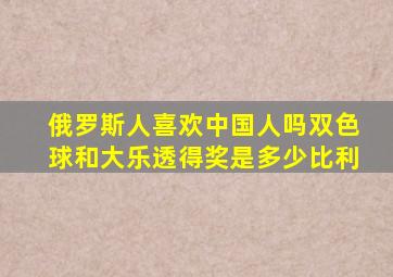 俄罗斯人喜欢中国人吗双色球和大乐透得奖是多少比利