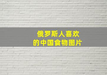 俄罗斯人喜欢的中国食物图片