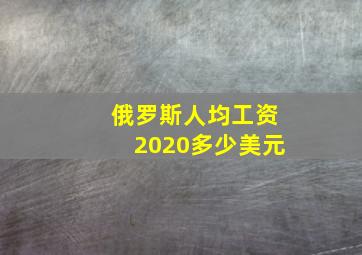 俄罗斯人均工资2020多少美元