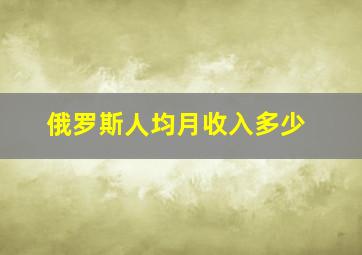 俄罗斯人均月收入多少