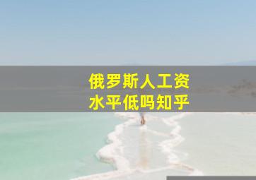 俄罗斯人工资水平低吗知乎