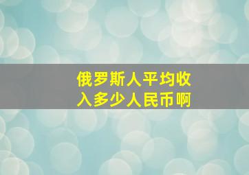 俄罗斯人平均收入多少人民币啊