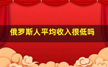 俄罗斯人平均收入很低吗