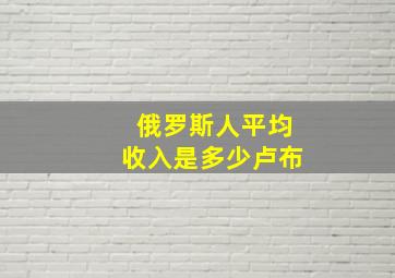 俄罗斯人平均收入是多少卢布