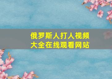 俄罗斯人打人视频大全在线观看网站