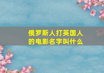 俄罗斯人打英国人的电影名字叫什么