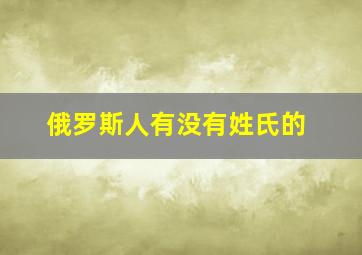 俄罗斯人有没有姓氏的