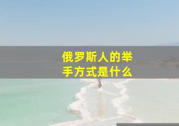 俄罗斯人的举手方式是什么