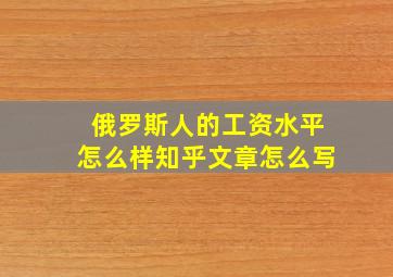 俄罗斯人的工资水平怎么样知乎文章怎么写