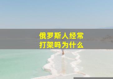 俄罗斯人经常打架吗为什么