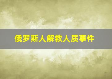 俄罗斯人解救人质事件