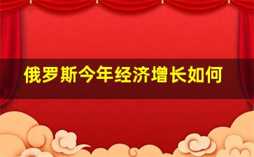 俄罗斯今年经济增长如何