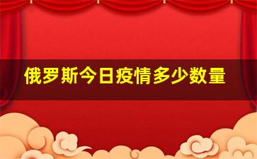 俄罗斯今日疫情多少数量