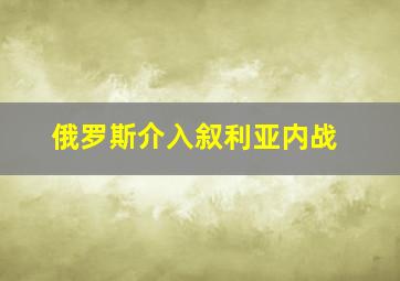 俄罗斯介入叙利亚内战