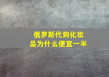 俄罗斯代购化妆品为什么便宜一半