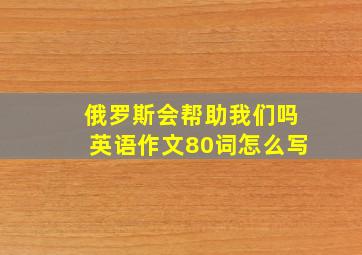 俄罗斯会帮助我们吗英语作文80词怎么写