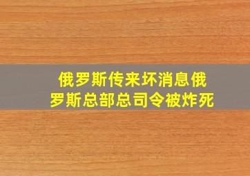 俄罗斯传来坏消息俄罗斯总部总司令被炸死