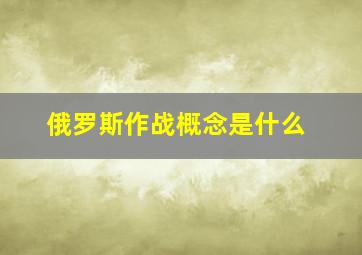 俄罗斯作战概念是什么