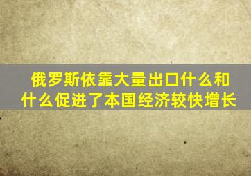 俄罗斯依靠大量出口什么和什么促进了本国经济较快增长