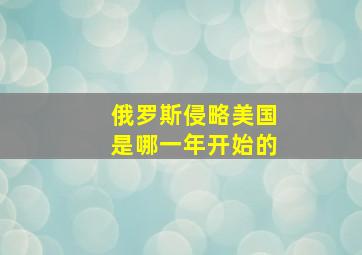 俄罗斯侵略美国是哪一年开始的